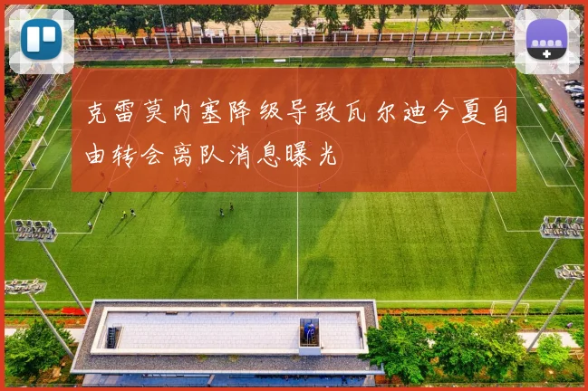 克雷莫内塞降级导致瓦尔迪今夏自由转会离队消息曝光