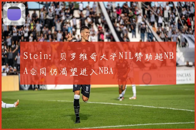 Stein：贝罗维奇大学NIL赞助超NBA合同仍渴望进入NBA