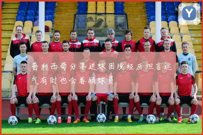 普利西奇分享进球困境经历坦言运气有时也会眷顾球员