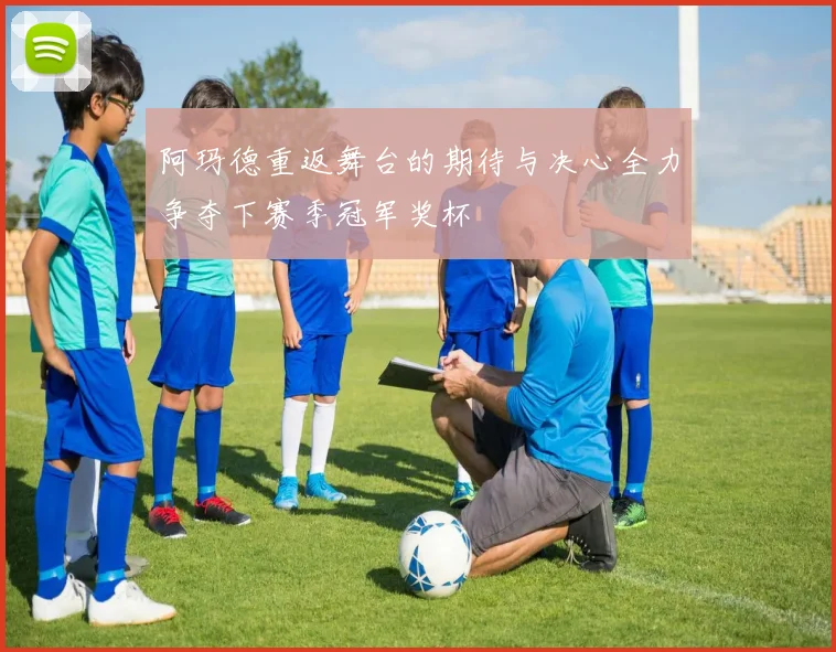 阿玛德重返舞台的期待与决心全力争夺下赛季冠军奖杯
