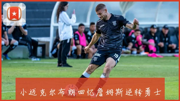 小迈克尔布朗回忆詹姆斯逆转勇士的传奇瞬间与NBA最难忘时刻