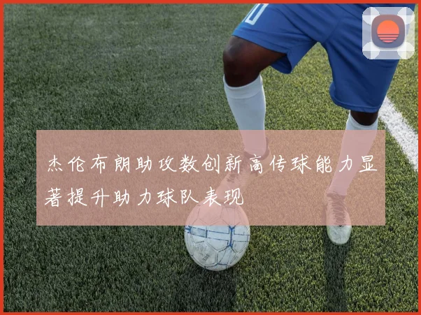 杰伦布朗助攻数创新高传球能力显著提升助力球队表现