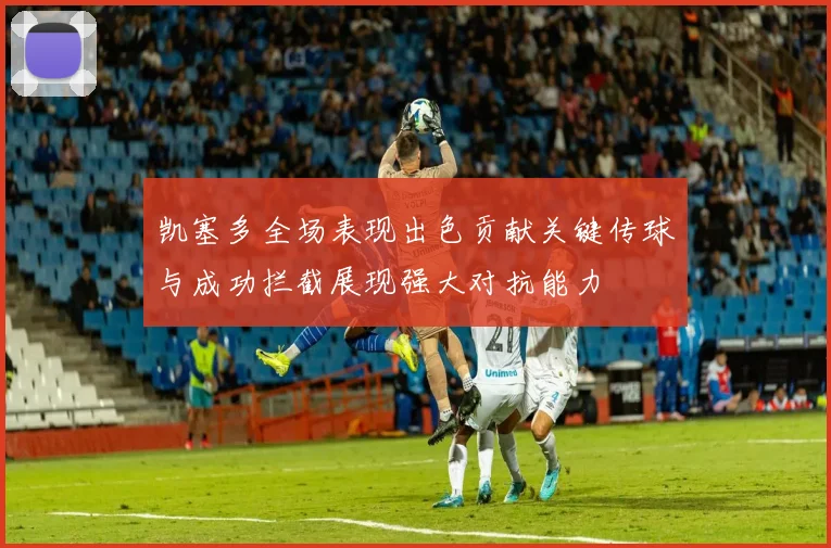 凯塞多全场表现出色贡献关键传球与成功拦截展现强大对抗能力