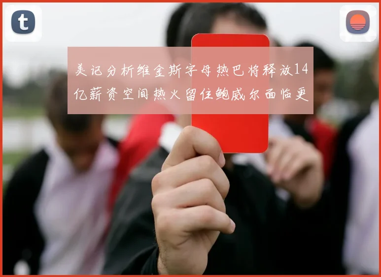 美记分析维金斯字母热巴将释放14亿薪资空间热火留住鲍威尔面临更大挑战