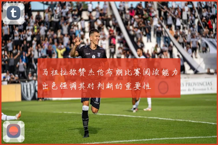 马祖拉称赞杰伦布朗比赛阅读能力出色强调其对判断的重要性
