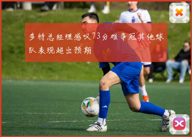 多特总经理感叹73分难争冠其他球队表现超出预期