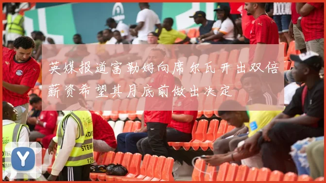 英媒报道富勒姆向席尔瓦开出双倍薪资希望其月底前做出决定